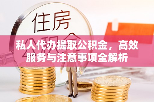鹿草私人代办提取公积金，高效服务与注意事项全解析