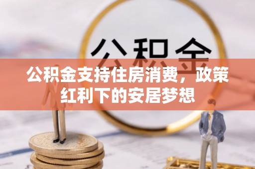 鹿草公积金支持住房消费，政策红利下的安居梦想
