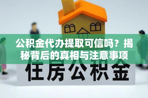 鹿草公积金代办提取可信吗？揭秘背后的真相与注意事项