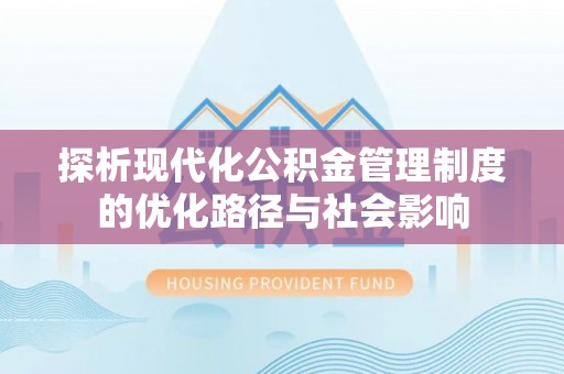 鹿草探析现代化公积金管理制度的优化路径与社会影响