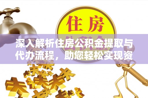 鹿草深入解析住房公积金提取与代办流程，助您轻松实现资金利用最大化