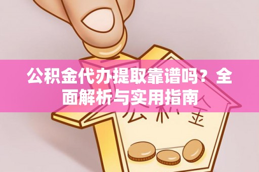 鹿草公积金代办提取靠谱吗？全面解析与实用指南