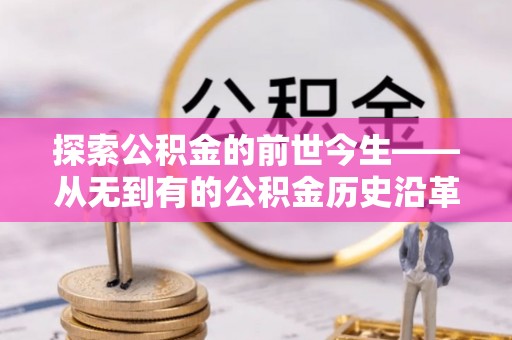 鹿草探索公积金的前世今生——从无到有的公积金历史沿革