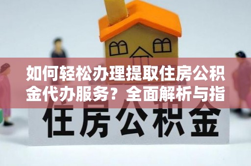 鹿草如何轻松办理提取住房公积金代办服务？全面解析与指南
