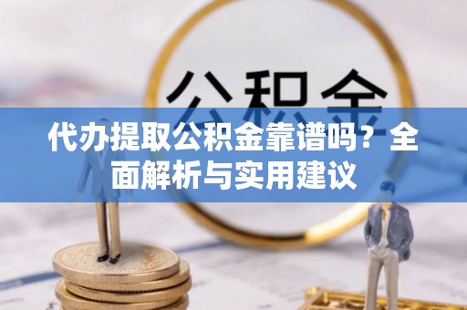 鹿草代办提取公积金靠谱吗？全面解析与实用建议