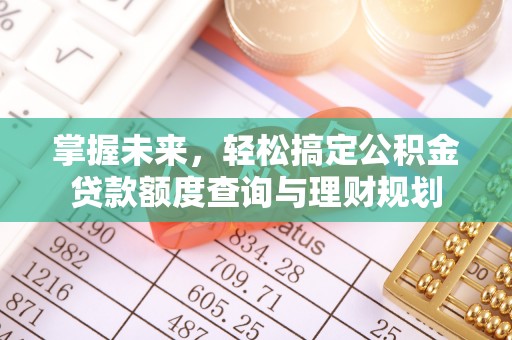 鹿草掌握未来，轻松搞定公积金贷款额度查询与理财规划