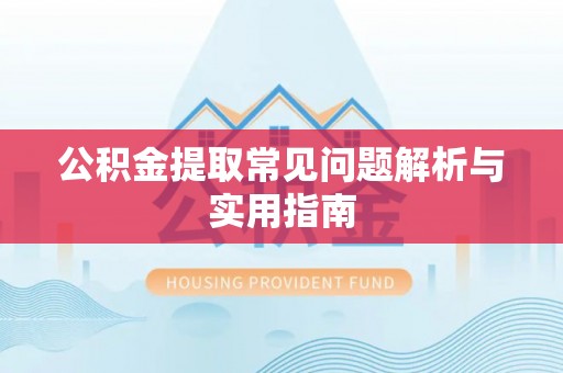 鹿草公积金提取常见问题解析与实用指南