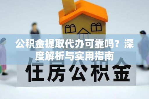 鹿草公积金提取代办可靠吗？深度解析与实用指南