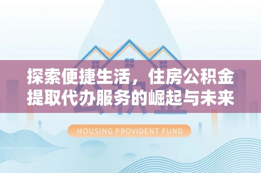 鹿草探索便捷生活，住房公积金提取代办服务的崛起与未来趋势