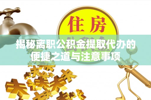 鹿草揭秘离职公积金提取代办的便捷之道与注意事项