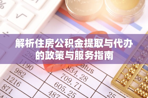 鹿草解析住房公积金提取与代办的政策与服务指南
