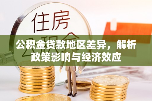 鹿草公积金贷款地区差异，解析政策影响与经济效应