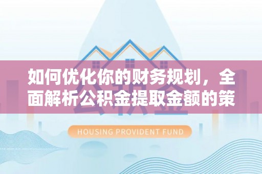 鹿草如何优化你的财务规划，全面解析公积金提取金额的策略与技巧