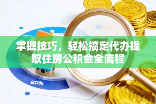 鹿草掌握技巧，轻松搞定代办提取住房公积金全流程
