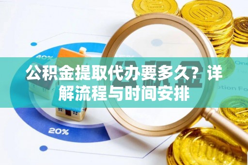 鹿草公积金提取代办要多久？详解流程与时间安排