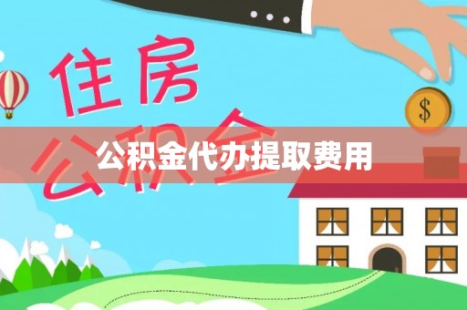 鹿草公积金代办提取费用