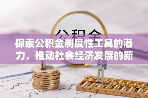 鹿草探索公积金制度性工具的潜力，推动社会经济发展的新引擎