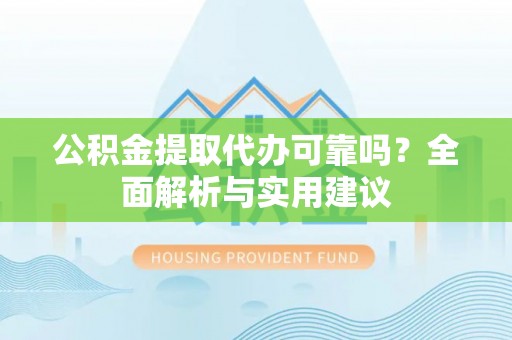 鹿草公积金提取代办可靠吗？全面解析与实用建议