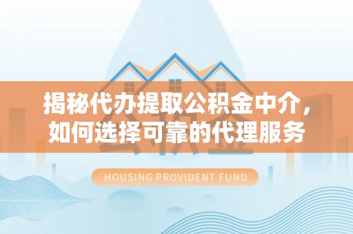 鹿草揭秘代办提取公积金中介，如何选择可靠的代理服务