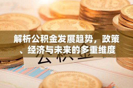 鹿草解析公积金发展趋势，政策、经济与未来的多重维度
