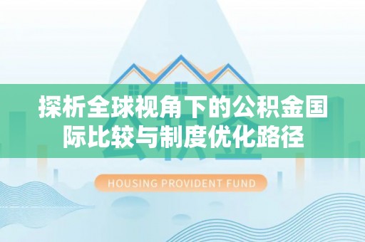 鹿草探析全球视角下的公积金国际比较与制度优化路径
