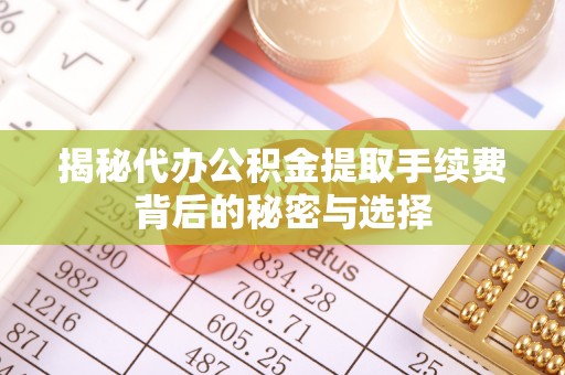 鹿草揭秘代办公积金提取手续费背后的秘密与选择