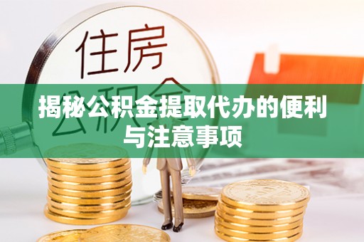 鹿草揭秘公积金提取代办的便利与注意事项