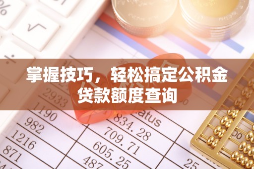 鹿草掌握技巧，轻松搞定公积金贷款额度查询