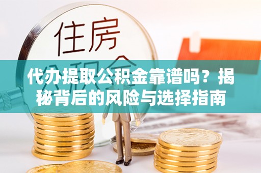 鹿草代办提取公积金靠谱吗？揭秘背后的风险与选择指南