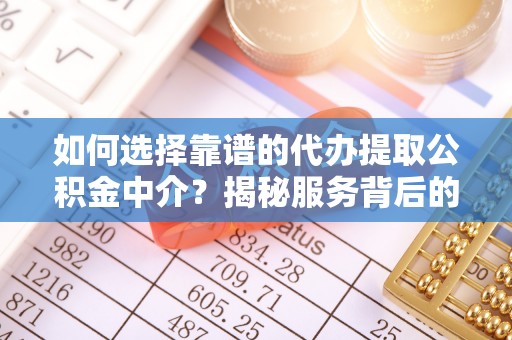 鹿草如何选择靠谱的代办提取公积金中介？揭秘服务背后的真相