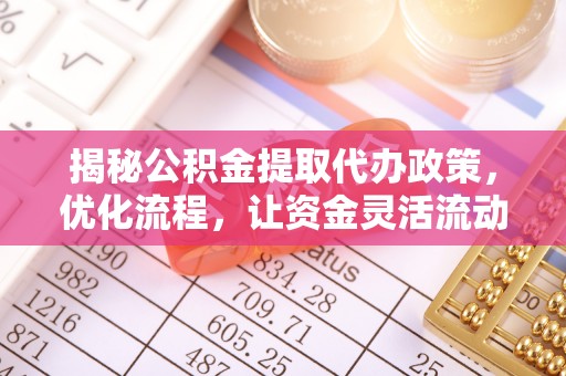 鹿草揭秘公积金提取代办政策，优化流程，让资金灵活流动