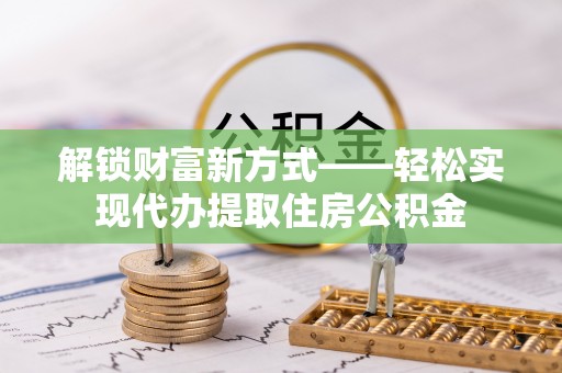 鹿草解锁财富新方式——轻松实现代办提取住房公积金