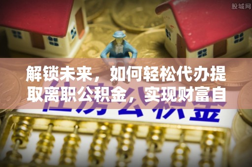 鹿草解锁未来，如何轻松代办提取离职公积金，实现财富自由的第一步