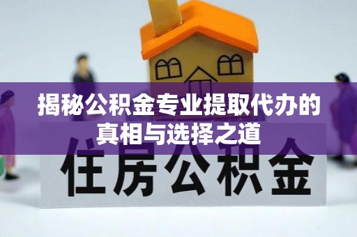 鹿草揭秘公积金专业提取代办的真相与选择之道