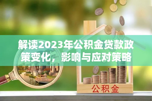 鹿草解读2023年公积金贷款政策变化，影响与应对策略