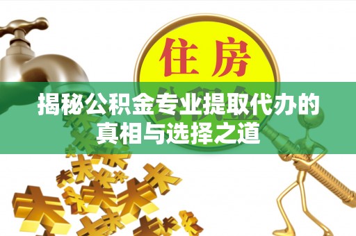 鹿草揭秘公积金专业提取代办的真相与选择之道