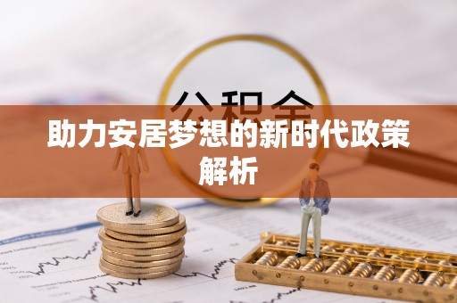 鹿草助力安居梦想的新时代政策解析