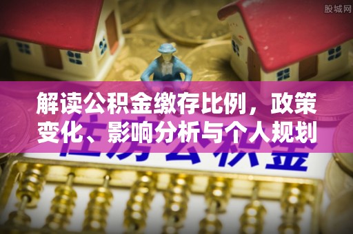 鹿草解读公积金缴存比例，政策变化、影响分析与个人规划
