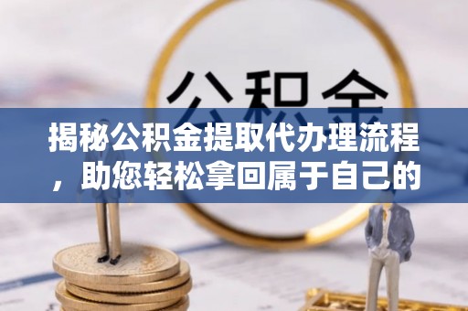 鹿草揭秘公积金提取代办理流程，助您轻松拿回属于自己的钱