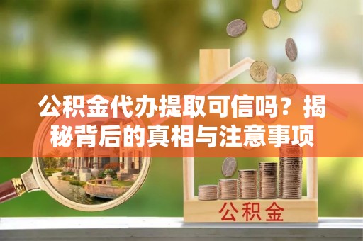鹿草公积金代办提取可信吗？揭秘背后的真相与注意事项
